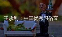 王永利：中国优秀习俗文明走向地球的典藏瑰宝