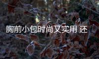 胸前小包时尚又实用 还不快给男伙伴买一个